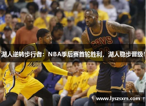 湖人逆转步行者：NBA季后赛首轮胜利，湖人稳步晋级！